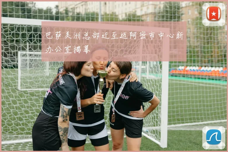 巴萨美洲总部迁至迈阿密市中心新办公室揭幕