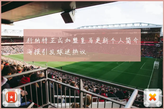 科纳特正式加盟皇马更新个人简介海报引发球迷热议