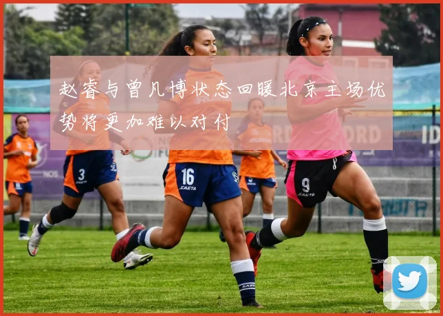 赵睿与曾凡博状态回暖北京主场优势将更加难以对付