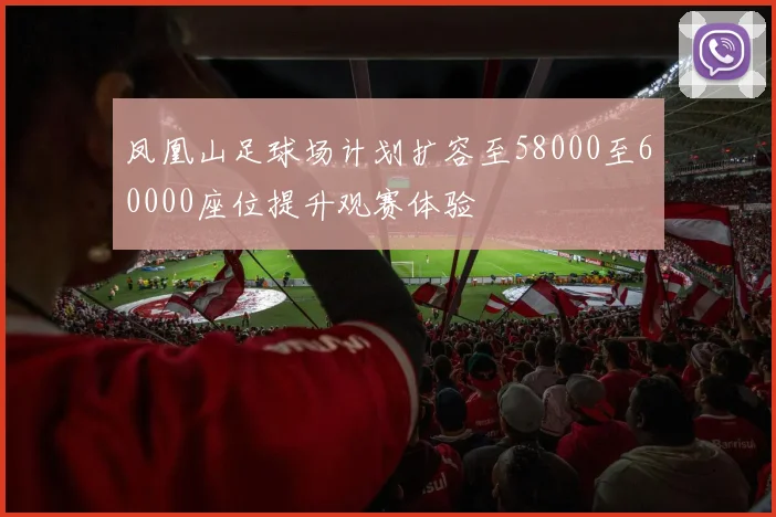 凤凰山足球场计划扩容至58000至60000座位提升观赛体验