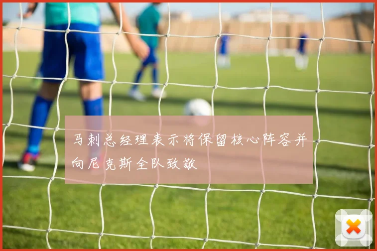 马刺总经理表示将保留核心阵容并向尼克斯全队致敬