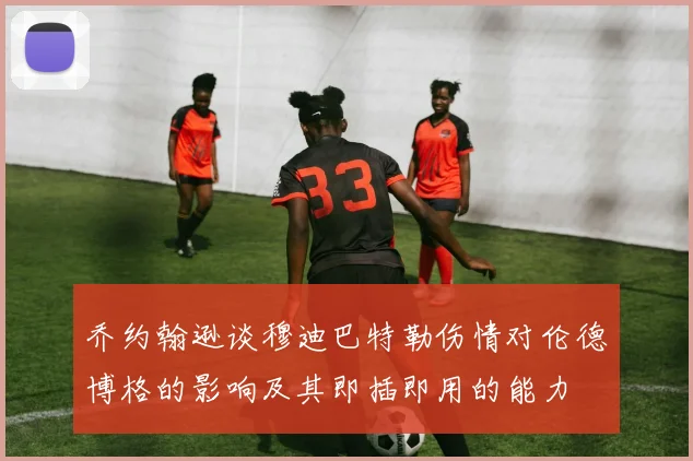 乔约翰逊谈穆迪巴特勒伤情对伦德博格的影响及其即插即用的能力